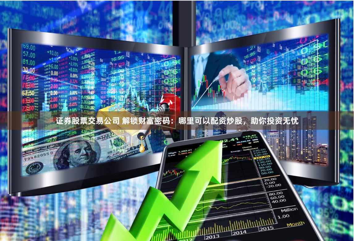 证券股票交易公司 解锁财富密码：哪里可以配资炒股，助你投资无忧