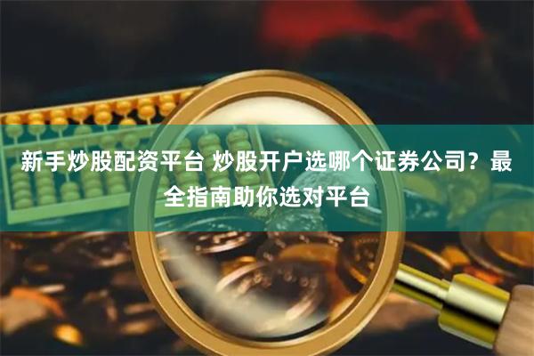 新手炒股配资平台 炒股开户选哪个证券公司？最全指南助你选对平台