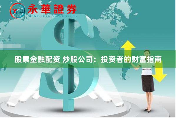 股票金融配资 炒股公司：投资者的财富指南