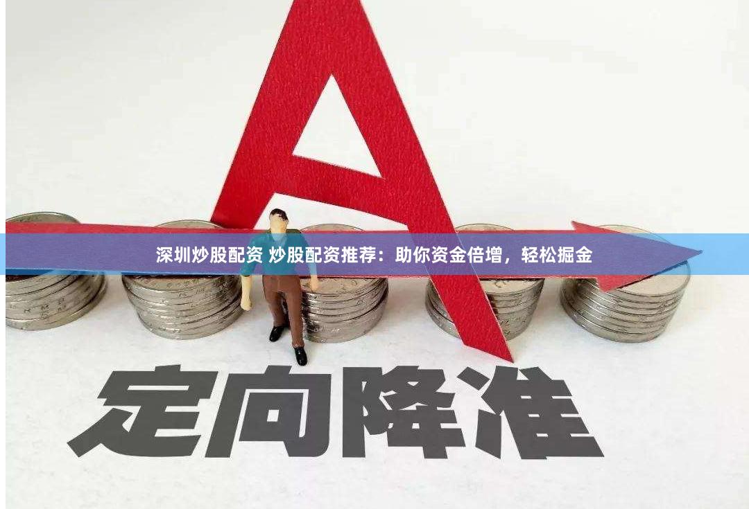 深圳炒股配资 炒股配资推荐：助你资金倍增，轻松掘金