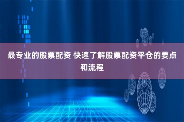 最专业的股票配资 快速了解股票配资平仓的要点和流程