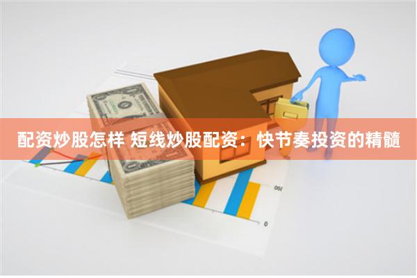 配资炒股怎样 短线炒股配资：快节奏投资的精髓