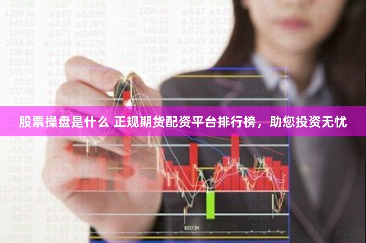 股票操盘是什么 正规期货配资平台排行榜，助您投资无忧