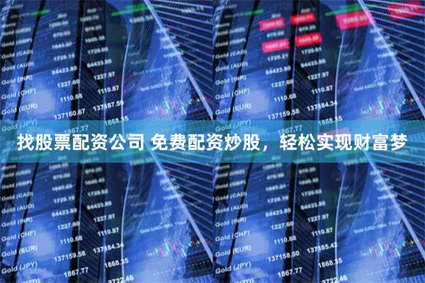 找股票配资公司 免费配资炒股，轻松实现财富梦