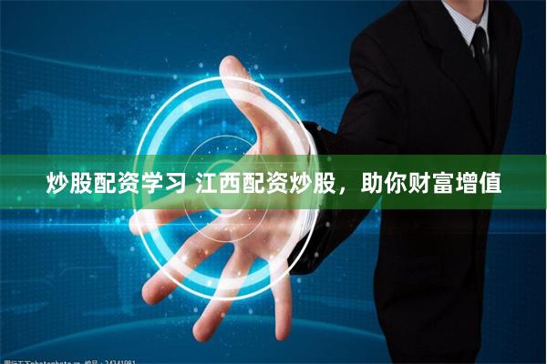 炒股配资学习 江西配资炒股，助你财富增值
