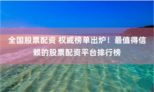 全国股票配资 权威榜单出炉！最值得信赖的股票配资平台排行榜