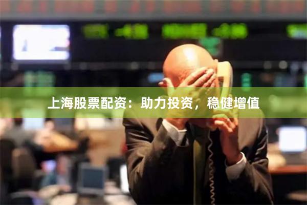 上海股票配资：助力投资，稳健增值