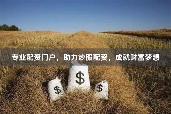 专业配资门户，助力炒股配资，成就财富梦想