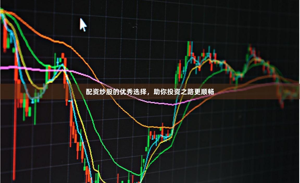 配资炒股的优秀选择，助你投资之路更顺畅