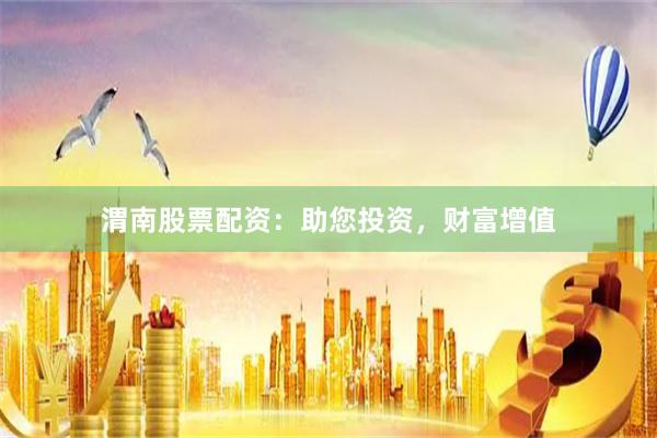 渭南股票配资：助您投资，财富增值