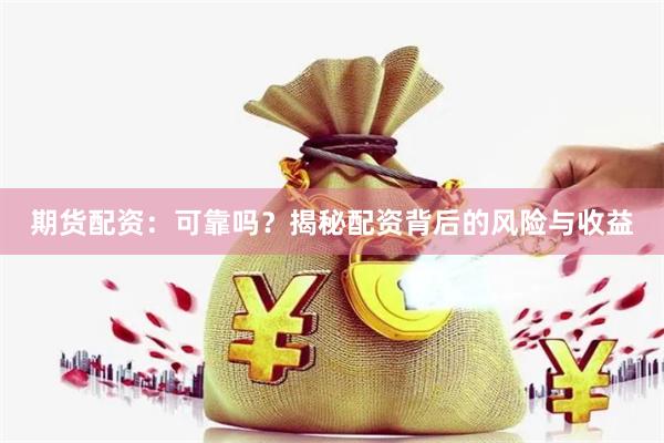 期货配资：可靠吗？揭秘配资背后的风险与收益