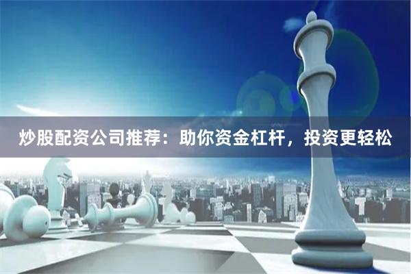 炒股配资公司推荐：助你资金杠杆，投资更轻松