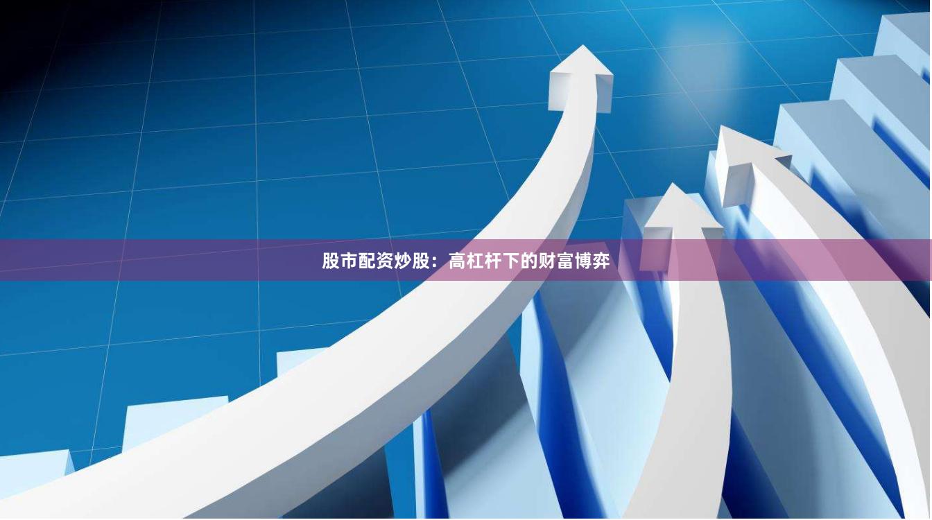 股市配资炒股：高杠杆下的财富博弈