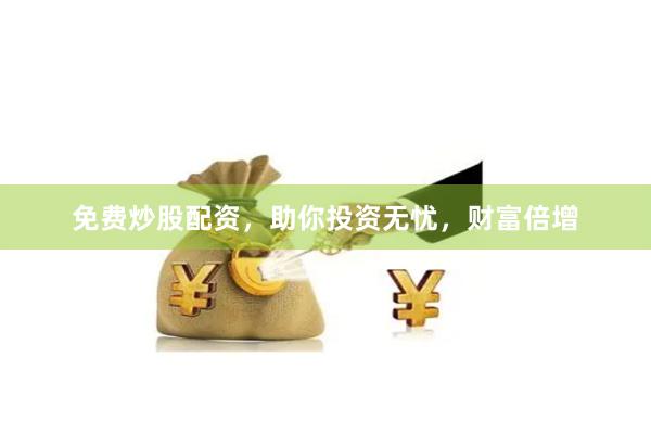 免费炒股配资，助你投资无忧，财富倍增