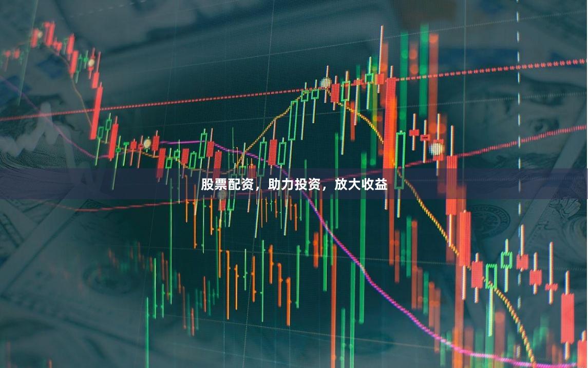 股票配资，助力投资，放大收益