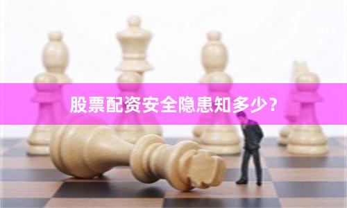 股票配资安全隐患知多少？