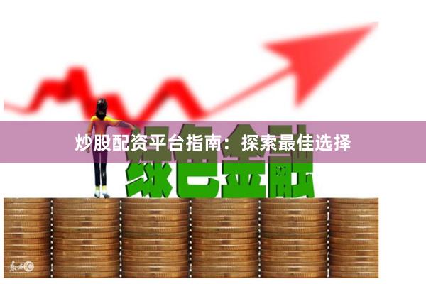 炒股配资平台指南：探索最佳选择