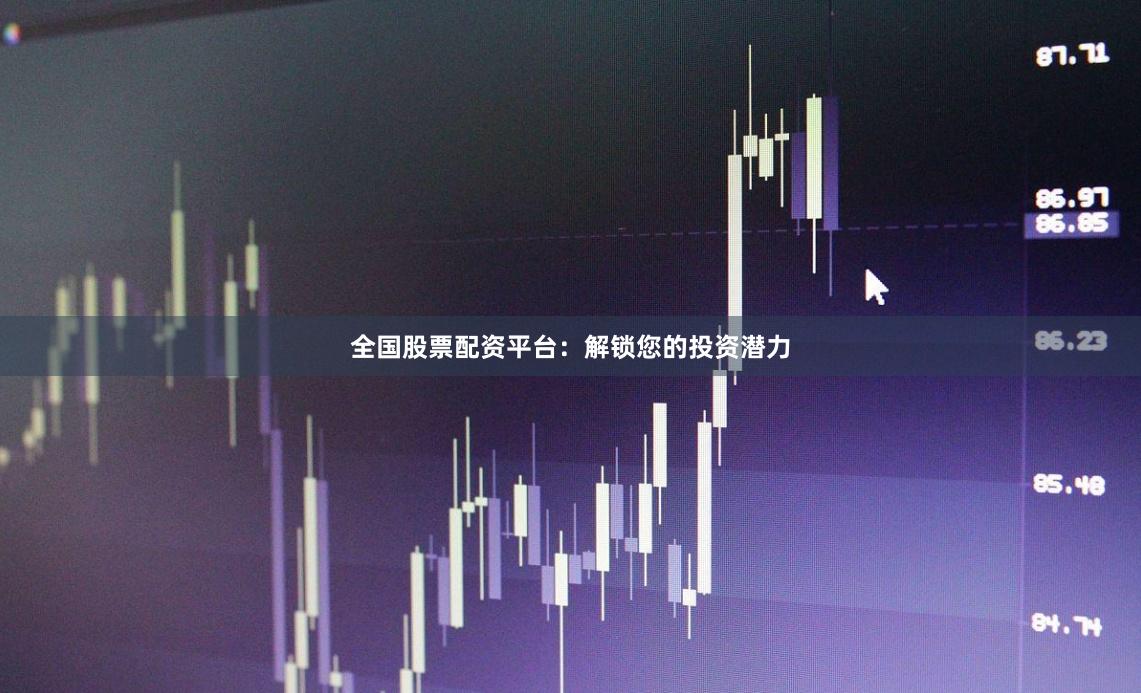 全国股票配资平台：解锁您的投资潜力