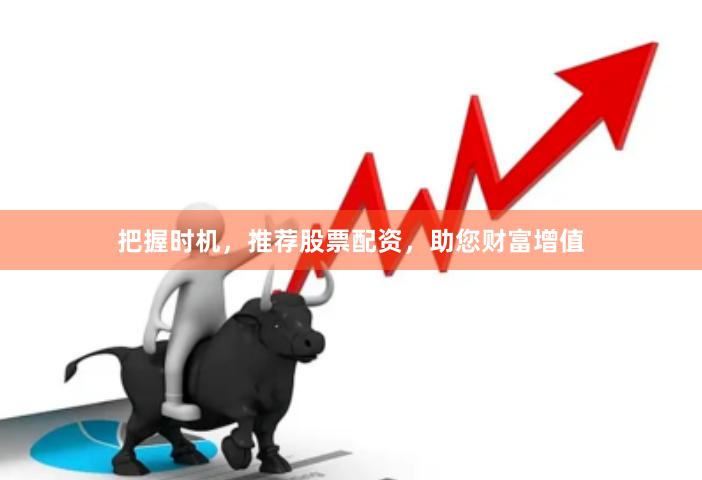 把握时机，推荐股票配资，助您财富增值