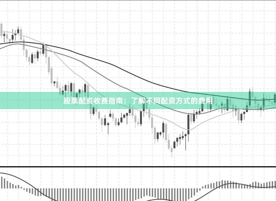 股票配资收费指南：了解不同配资方式的费用