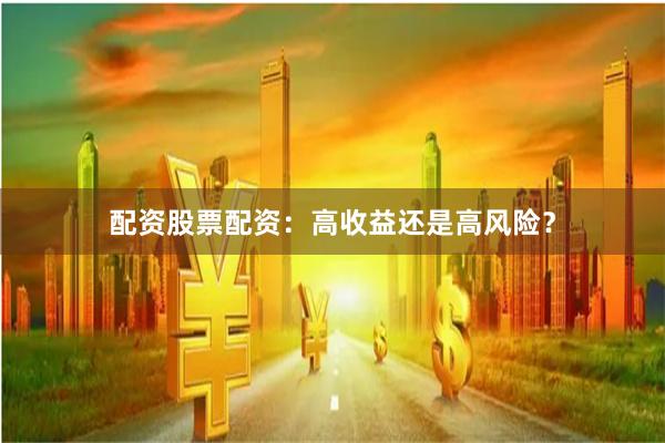 配资股票配资：高收益还是高风险？