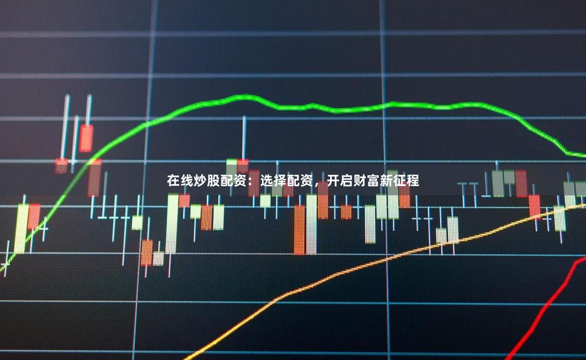 在线炒股配资：选择配资，开启财富新征程