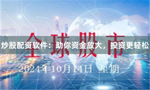 炒股配资软件：助你资金放大，投资更轻松
