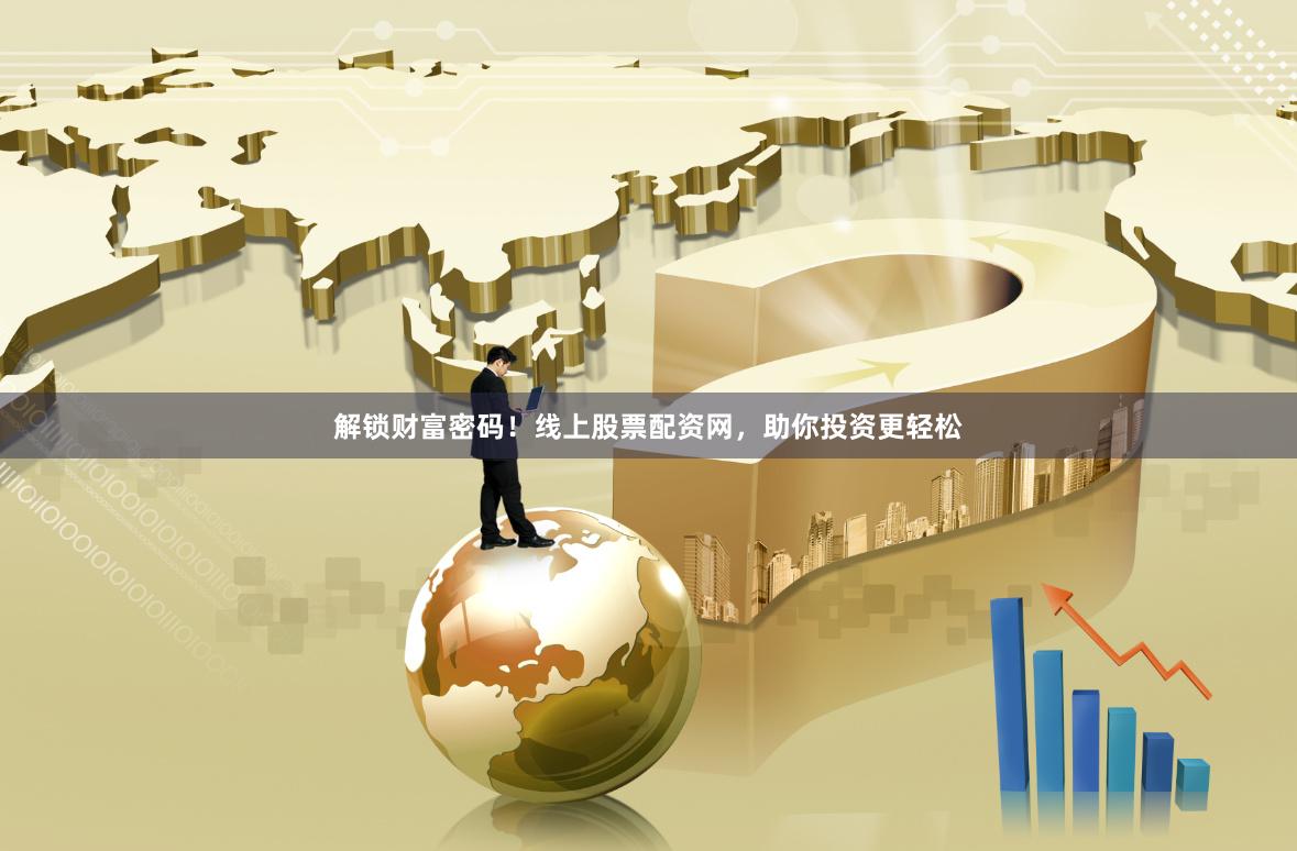 解锁财富密码！线上股票配资网，助你投资更轻松