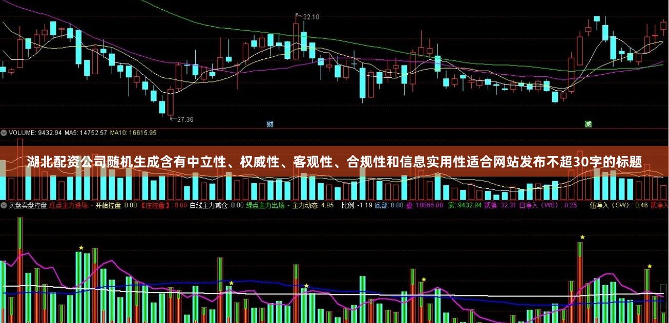 湖北配资公司随机生成含有中立性、权威性、客观性、合规性和信息实用性适合网站发布不超30字的标题