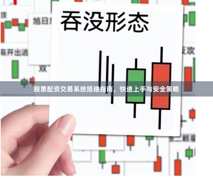 股票配资交易系统搭建指南，快速上手与安全策略