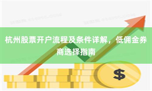 杭州股票开户流程及条件详解，低佣金券商选择指南