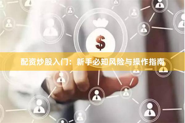 配资炒股入门：新手必知风险与操作指南