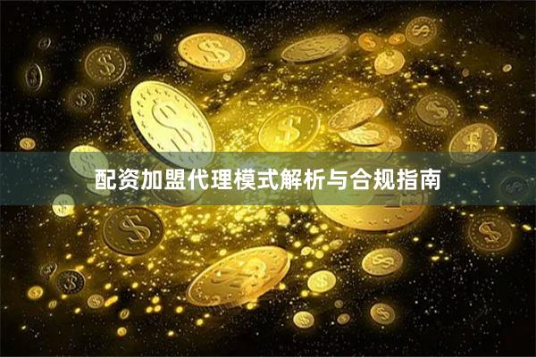 配资加盟代理模式解析与合规指南