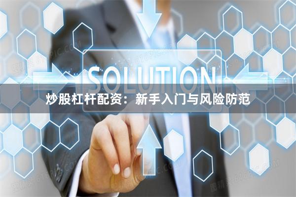 炒股杠杆配资：新手入门与风险防范