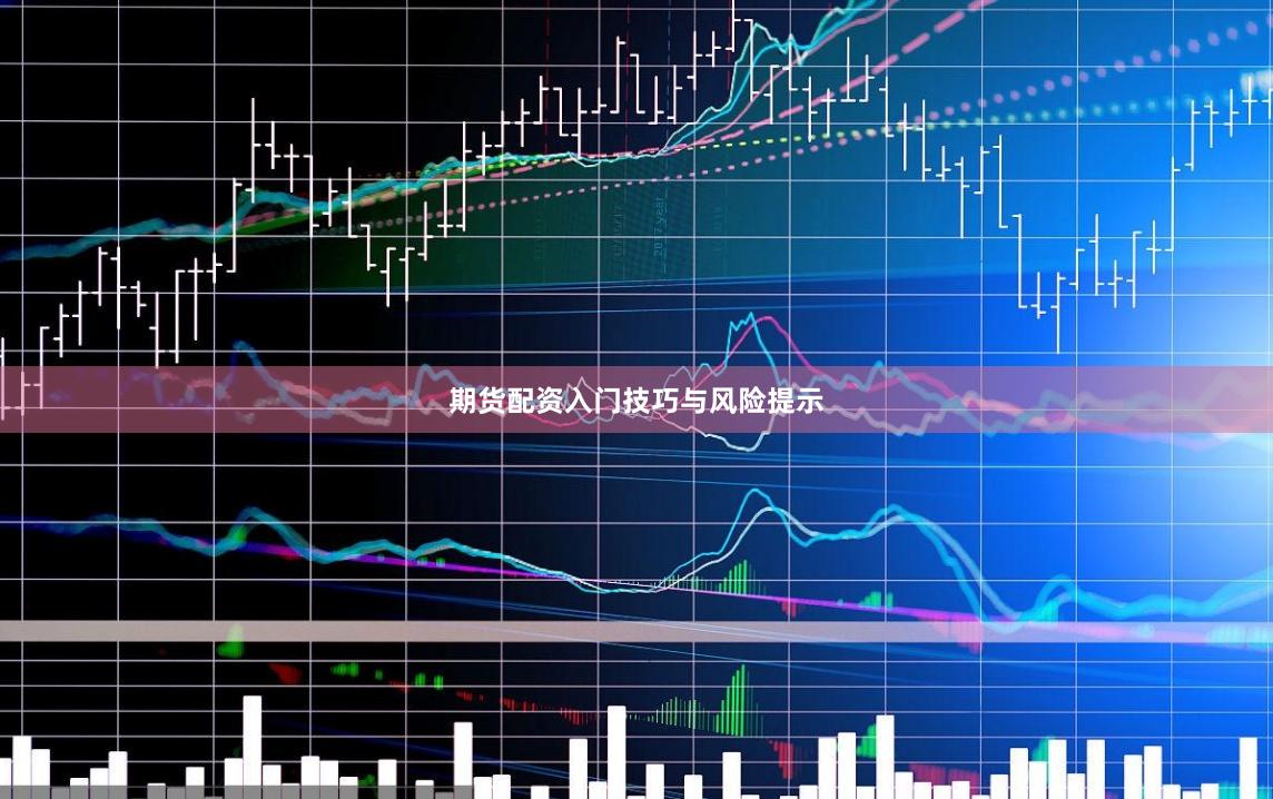 期货配资入门技巧与风险提示