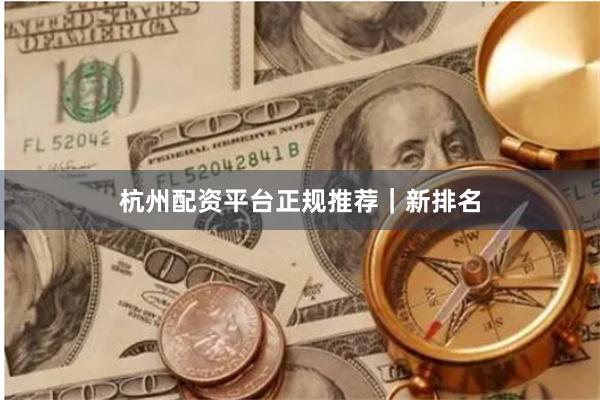 杭州配资平台正规推荐｜新排名