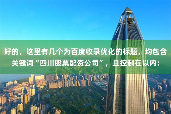 好的，这里有几个为百度收录优化的标题，均包含关键词“四川股票配资公司”，且控制在以内：