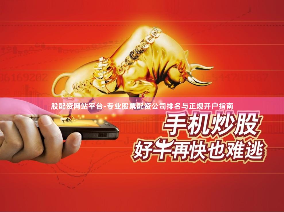 股配资网站平台-专业股票配资公司排名与正规开户指南