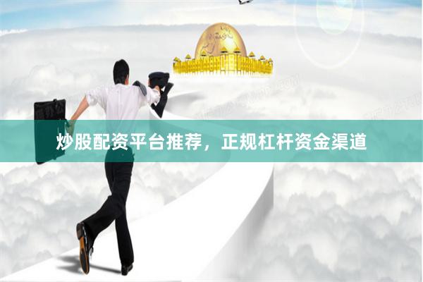 炒股配资平台推荐，正规杠杆资金渠道