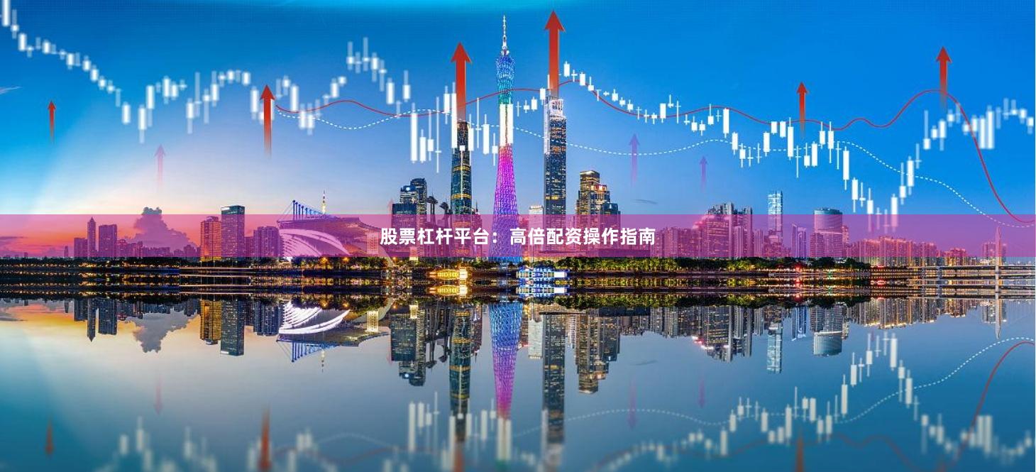 股票杠杆平台：高倍配资操作指南