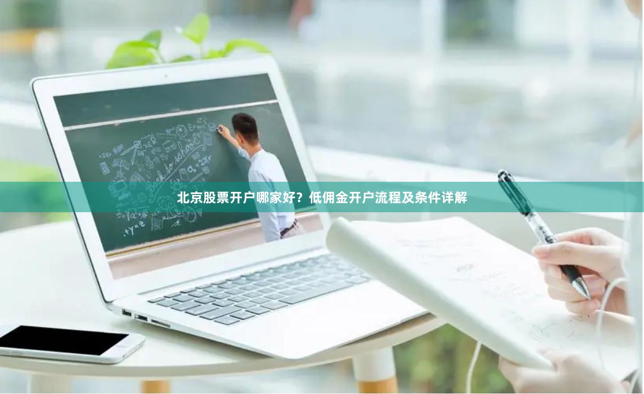 北京股票开户哪家好？低佣金开户流程及条件详解