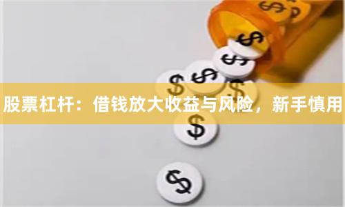 股票杠杆：借钱放大收益与风险，新手慎用
